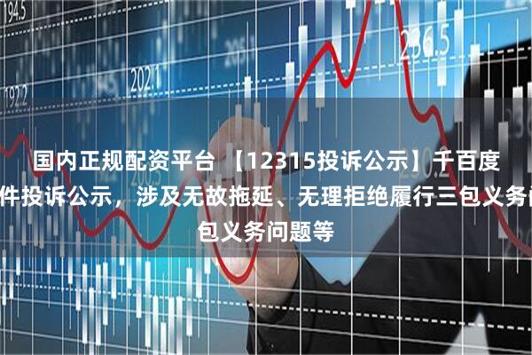 国内正规配资平台 【12315投诉公示】千百度新增3件投诉公示，涉及无故拖延、无理拒绝履行三包义务问题等