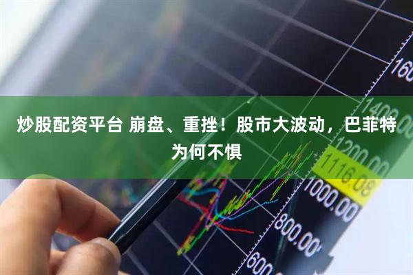 炒股配资平台 崩盘、重挫！股市大波动，巴菲特为何不惧