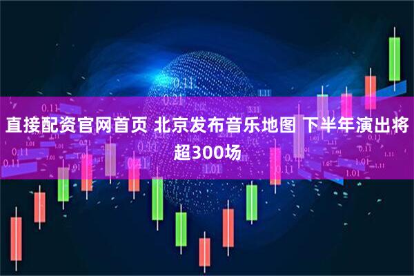 直接配资官网首页 北京发布音乐地图 下半年演出将超300场
