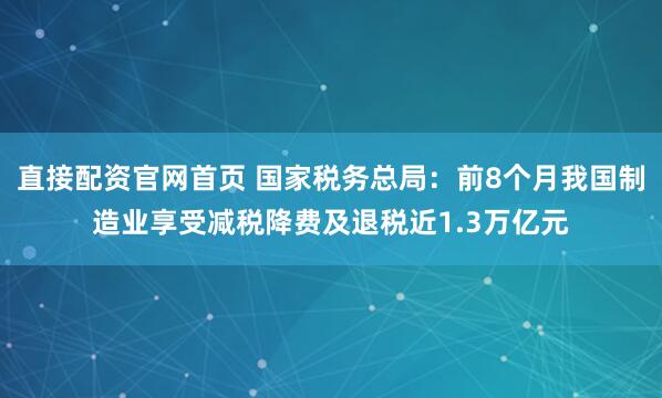 直接配资官网首页 国家税务总局：前8个月我国制造业享受减税降费及退税近1.3万亿元