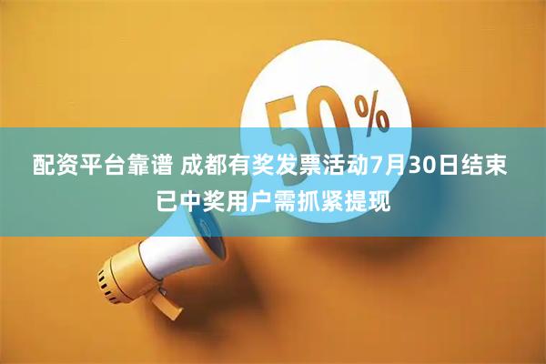 配资平台靠谱 成都有奖发票活动7月30日结束 已中奖用户需抓紧提现