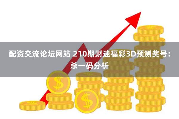 配资交流论坛网站 210期财迷福彩3D预测奖号：杀一码分析