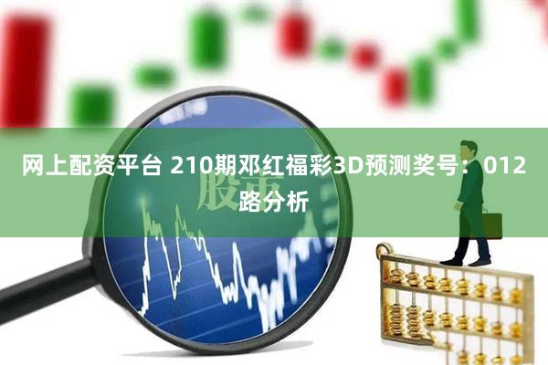 网上配资平台 210期邓红福彩3D预测奖号：012路分析