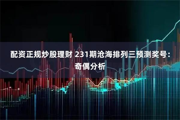 配资正规炒股理财 231期沧海排列三预测奖号：奇偶分析
