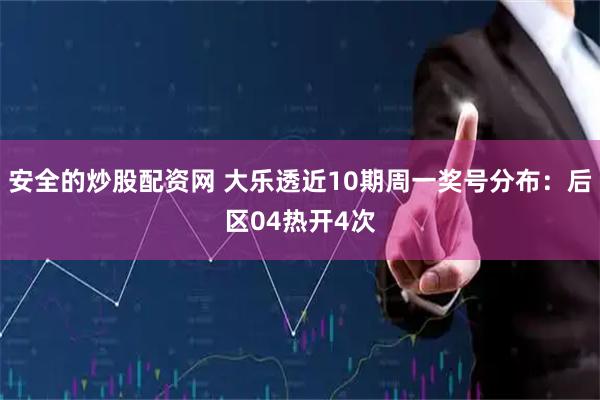 安全的炒股配资网 大乐透近10期周一奖号分布：后区04热开4次
