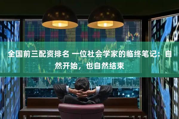 全国前三配资排名 一位社会学家的临终笔记：自然开始，也自然结束