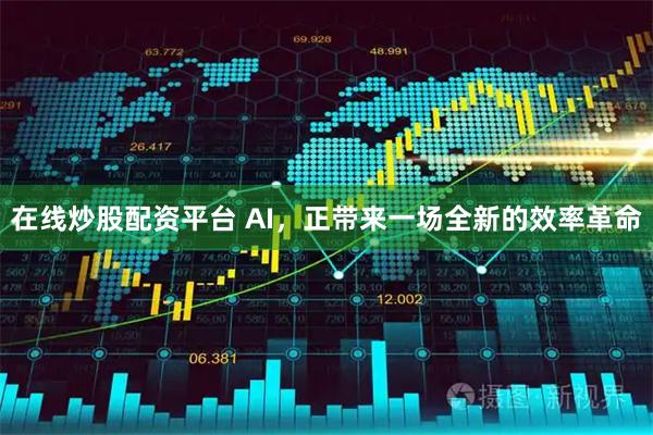 在线炒股配资平台 AI，正带来一场全新的效率革命