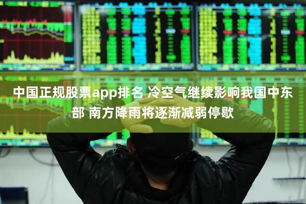 中国正规股票app排名 冷空气继续影响我国中东部 南方降雨将逐渐减弱停歇